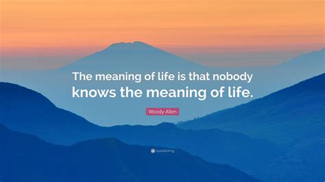 Woody Allen Quote The Meaning Of Life Is That Nobody Knows The