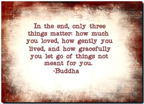 It's only good deeds that lives in this world. In the end, only three things matter: how much you loved ...