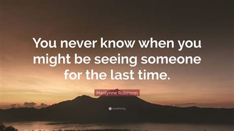 marilynne robinson quote “you never know when you might be seeing someone for the last time ”