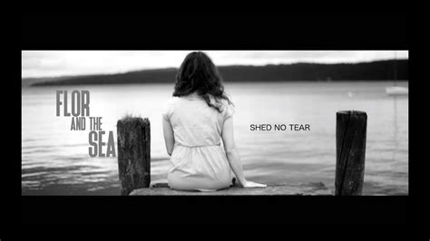 Flor And The Sea Shed No Tear Youtube