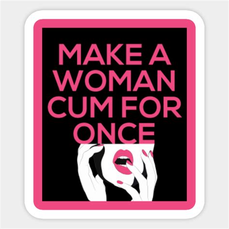 Make A Woman Cum For Once Shirt Feminists Sticker Teepublic