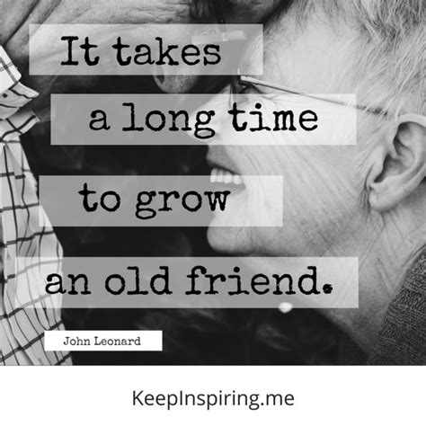I gave myself the worst punishment i could think of: "It takes a long time to grow an old friend." -John Leonard | Friendship quotes, Old friend ...