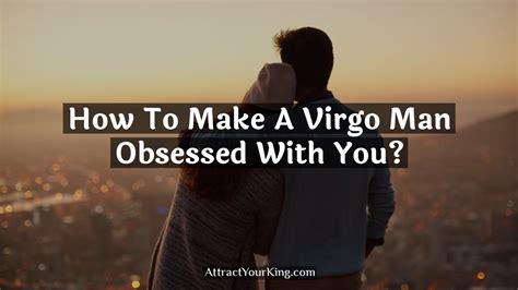 How To Make A Virgo Man Obsessed With You Attract Your King