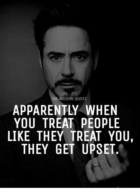 Apparently When You Treat People Like They Treat You They Get Upset