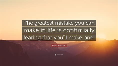 Elbert Hubbard Quote “the Greatest Mistake You Can Make In Life Is