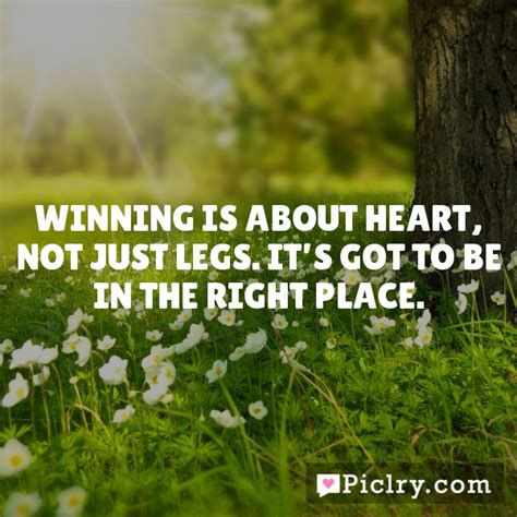 Winning Is About Heart Not Just Legs Its Got To Be In The Right
