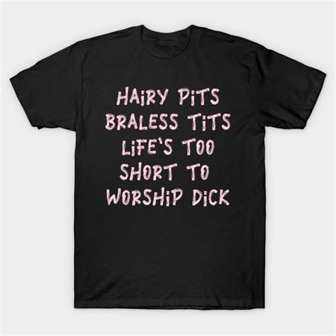 Hairy Pits Braless Tits Life Is Too Short To Worship Dick Funny Rhyme