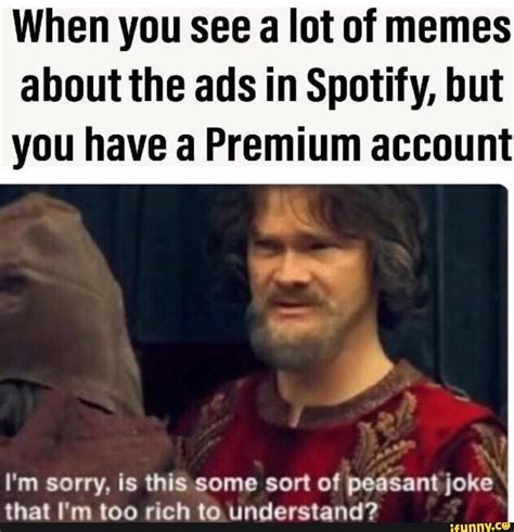 When You See A Lot Of Memes About The Ads In Spotify But You Have A Premium Account Ifunny