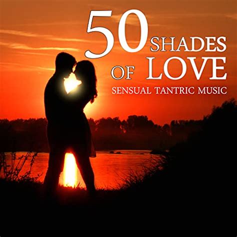 50 Shades Of Love Sensual Tantric Music Emotional Love Songs