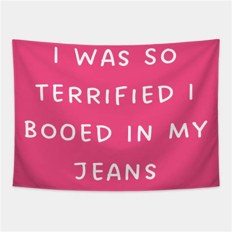 I Was So Terrified I Booed In My Jeans I Was So Terrified I Booed In My Jeans Tapestry
