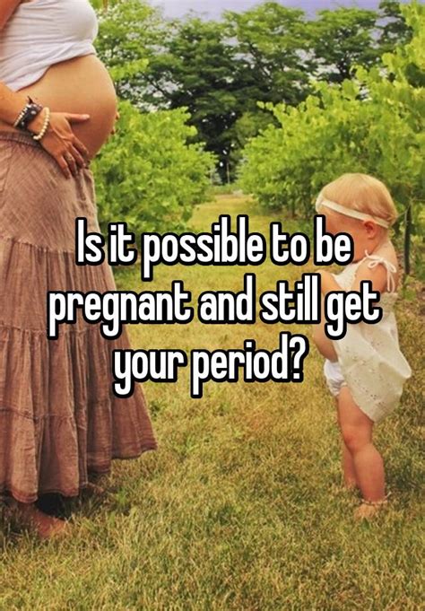 Is It Possible To Be Pregnant And Still Get Your Period