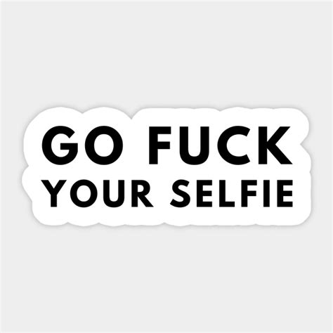 Go Fuck Your Selfie Go Fuck Your Selfie Aufkleber Teepublic De