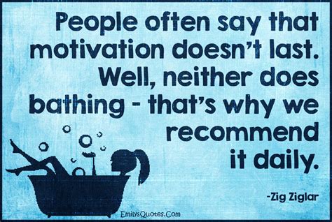 People Often Say That Motivation Doesnt Last Well Neither Does Bathing Thats Why We