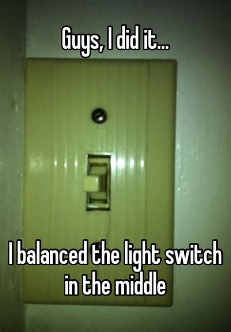 Guys I Did It I Balanced The Light Switch In The Middle