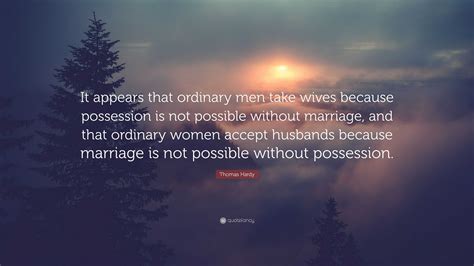 Thomas Hardy Quote “it Appears That Ordinary Men Take Wives Because Possession Is Not Possible