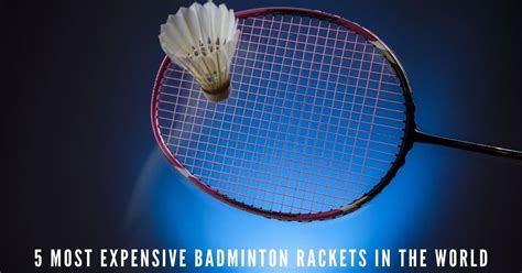 5 Most Expensive Badminton Rackets In The World Racket