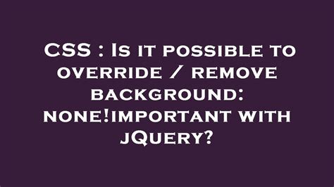 Css Is It Possible To Override Remove Background Noneimportant