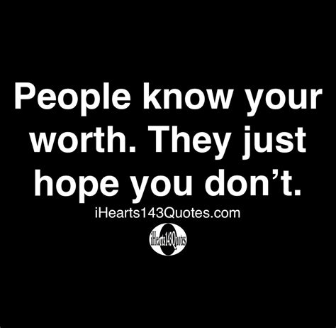 People Know Your Worth They Just Hope You Don’t Quotes Ihearts143quotes Daily