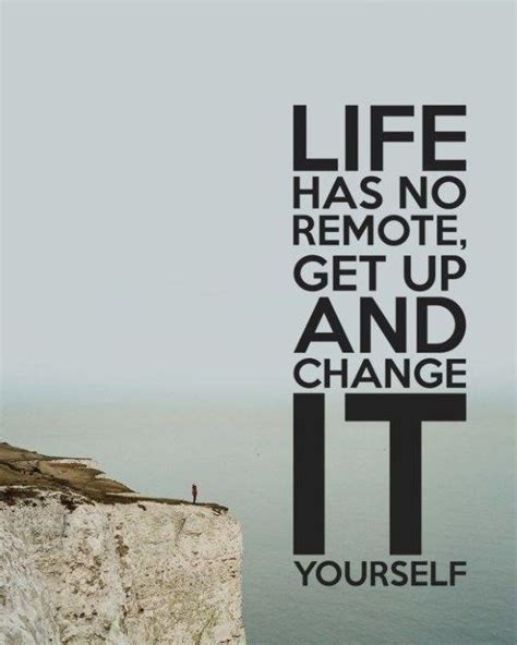 Life Has No Remote Get Up And Change It Yourself Picture Quotes