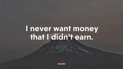613733 I Never Want Money That I Didnt Earn Casey Neistat Quote