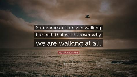 Richard Paul Evans Quote Sometimes Its Only In Walking The Path