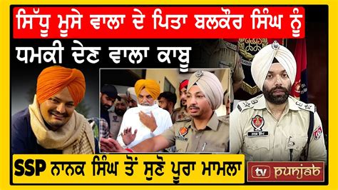 Sidhu Moosewala ਦੇ ਪਿਤਾ ਬਲਕੌਰ ਸਿੰਘ ਨੂੰ ਧਮਕੀ ਦੇਣ ਵਾਲਾ ਕਾਬੂ Ssp ਨਾਨਕ