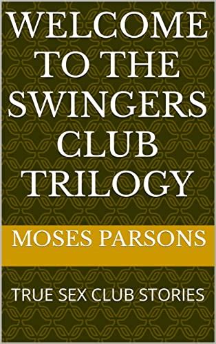 Welcome To The Swingers Club Trilogy True Sex Club Stories Ebook Parsons Moses Stokes
