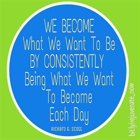 We Become What We Want To Be By Consistently Being What We Want To
