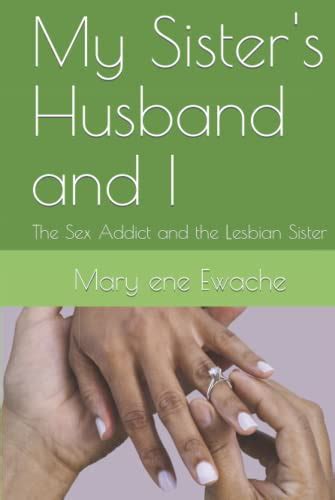 My Sisters Husband And I The Sex Addict And The Lesbian Sister By Mary Ene Ewache Goodreads