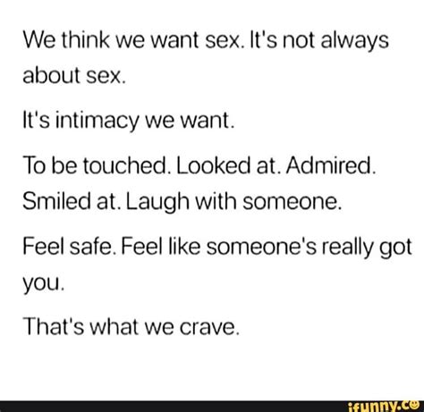 We Think We Want Sex Its Not Always About Sex Its Intimacy We Want To Be Touched Looked At