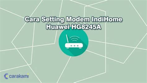 5 Cara Setting Modem IndiHome Huawei HG8245A