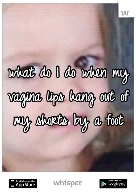 What Do I Do When My Vagina Lips Hang Out Of My Shorts By A Foot