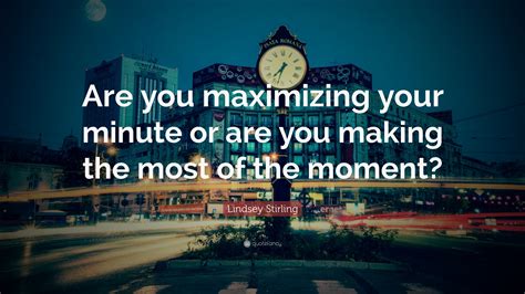 By finding the courage to be ourselves, we. Lindsey Stirling Quote: "Are you maximizing your minute or ...