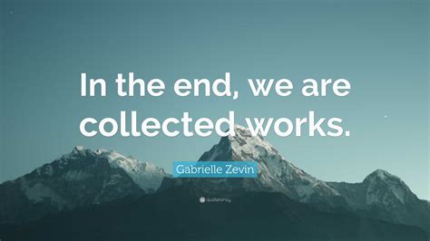 Gabrielle Zevin Quote “in The End We Are Collected Works”