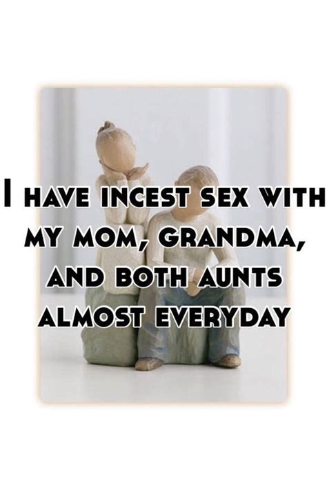 i have incest sex with my mom grandma and both aunts almost everyday