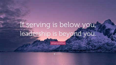 Anonymous Quote If Serving Is Below You Leadership Is Beyond You