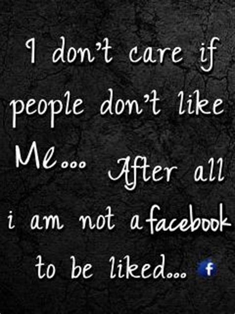 Anytime someone tells me i can't do something, i want to do it more. I Dont Care If People Dont Like Me. After All I'm Not A ...