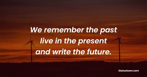 We Remember The Past Live In The Present And Write The Future