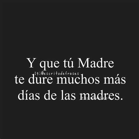 Y Que Tú Madre Te Dure Muchos Más Días De Las Madres Frases