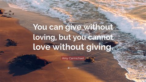 Amy Carmichael Quote “you Can Give Without Loving But You Cannot Love