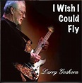 Larry Goshorn - I Wish I Could Fly (2016, CD) | Discogs