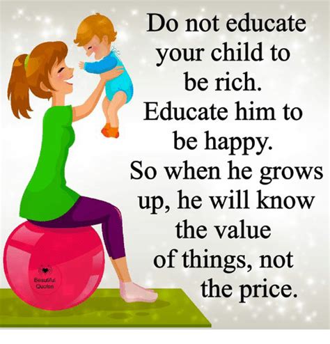 Do Not Educate Your Child To Be Rich Educate Him To Be Happy So When He