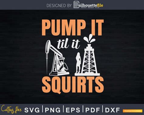 Oil Rig Pump It Till It Squirts Funny Oil Field Png Svg Silhouettefile