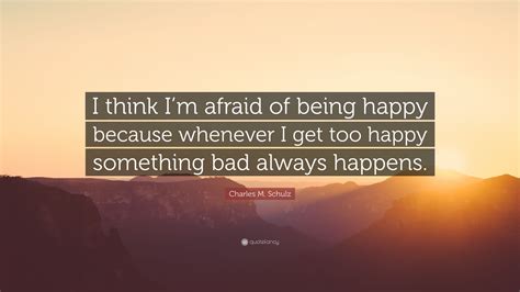 Charles M Schulz Quote I Think Im Afraid Of Being Happy Because