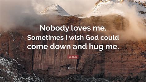 Best 25 never good enough ideas on pinterest. Ja Rule Quote: "Nobody loves me. Sometimes I wish God could come down and hug me." (10 ...