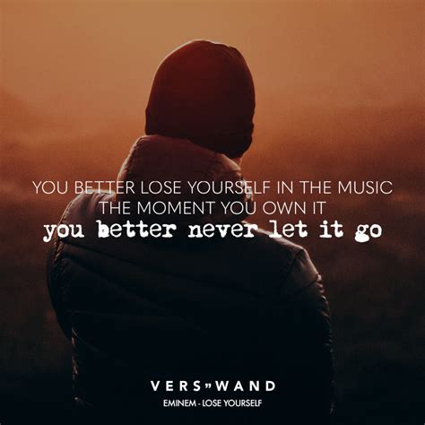 You better never let it go! You better lose yourself in the music the moment you own ...