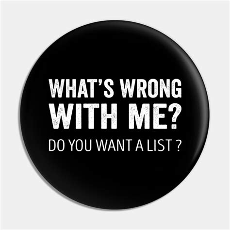 Whats Wrong With Me Do You Want A List Sarcastic Pin Teepublic