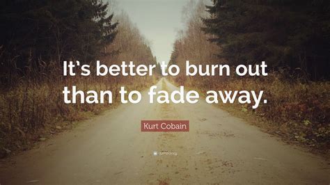 Brainyquote has been providing inspirational quotes since 2001 to our worldwide community. Kurt Cobain Quote: "It's better to burn out than to fade ...