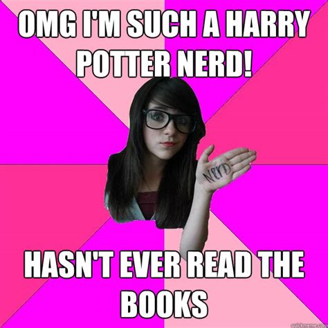 Omg Im Such A Harry Potter Nerd Hasnt Ever Read The Books Idiot