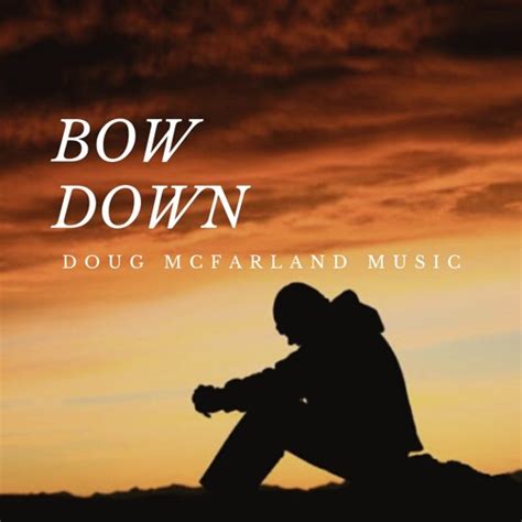 Stream Bow Down By Doug Mcfarland Music Listen Online For Free On